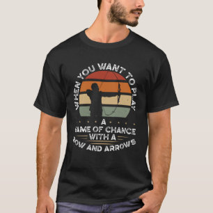When You Want To Play A Game Of Chance With A Bow T-Shirt