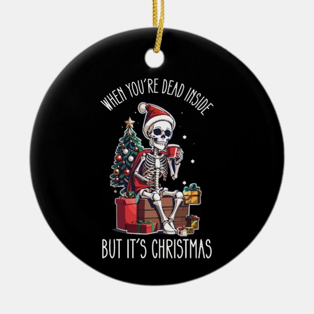 When You're Dead Inside But It's Christmas Skeleto Ceramic Ornament (Front)
