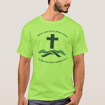 When You're In Deep Water Trust The One Who Walked T-shirt by OnceForAll at Zazzle