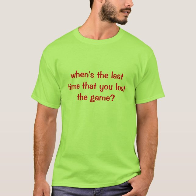 when's the last time that you lost the game? T-Shirt (Front)