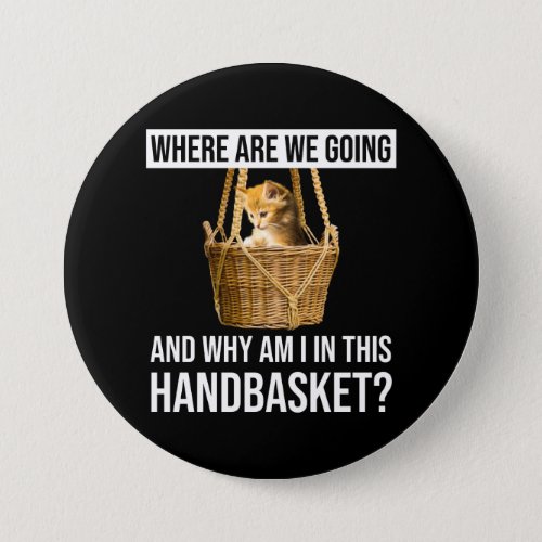 Where Are We Going  Why Am I In This Handbasket Button