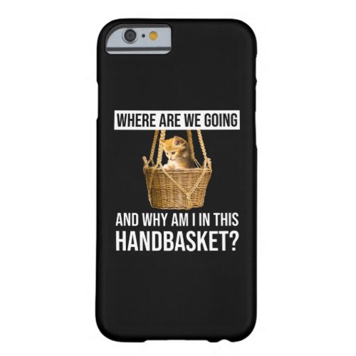 Where Are We Going  Why Am I In This Handbasket Barely There iPhone 6 Case