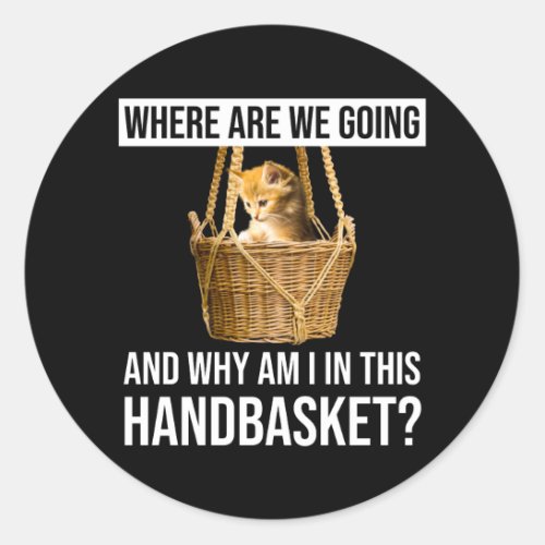 Where Are We Going  Why Am I In This Handbasket Classic Round Sticker