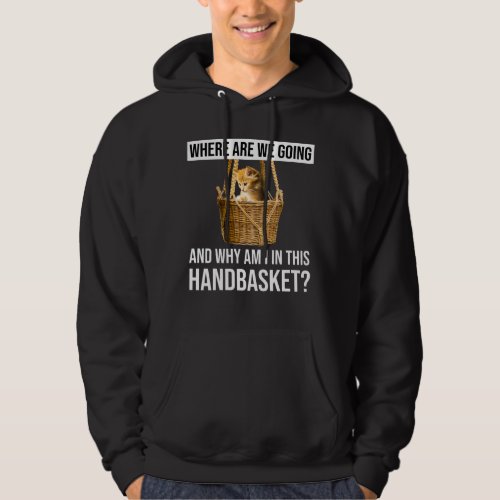 Where Are We Going  Why Am I In This Handbasket Hoodie