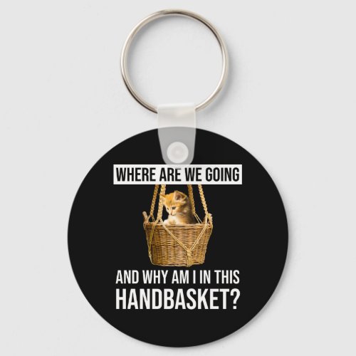Where Are We Going  Why Am I In This Handbasket Keychain