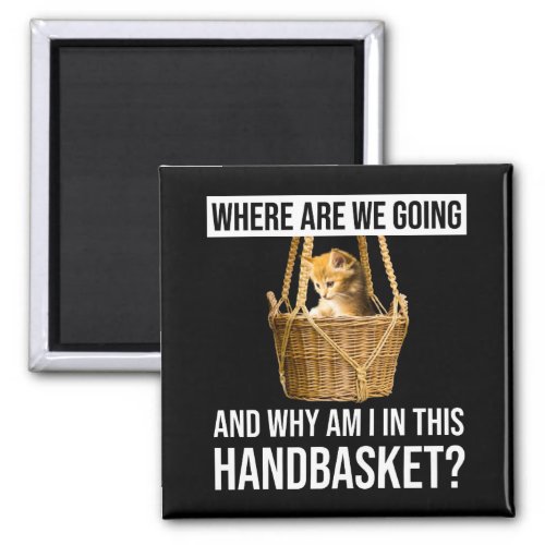 Where Are We Going  Why Am I In This Handbasket Magnet