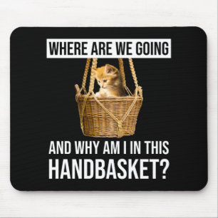 Where Are We Going & Why Am I In This Handbasket? Mouse Pad