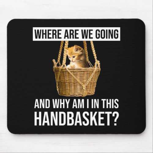 Where Are We Going  Why Am I In This Handbasket Mouse Pad