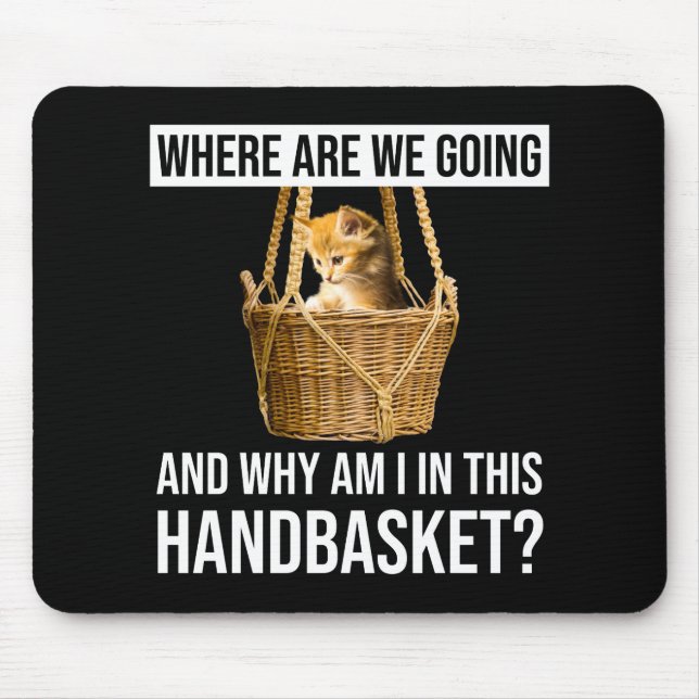 Where Are We Going & Why Am I In This Handbasket? Mouse Pad (Front)