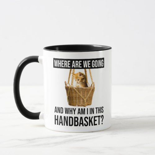 Where Are We Going  Why Am I In This Handbasket Mug