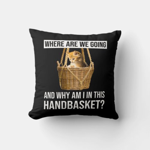 Where Are We Going  Why Am I In This Handbasket Throw Pillow