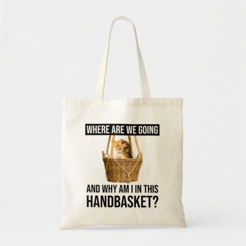 Where Are We Going  Why Am I In This Handbasket Tote Bag