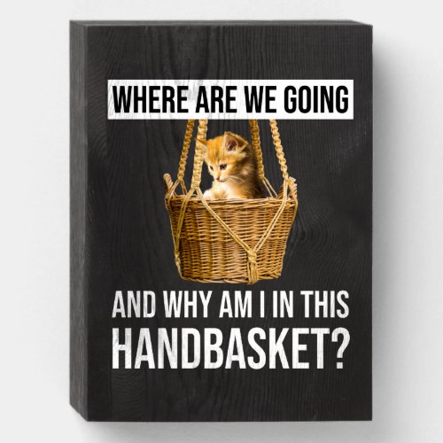 Where Are We Going  Why Am I In This Handbasket Wooden Box Sign