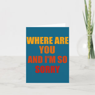 Where Are You And Im So Sorry Funny Men And Women  Card