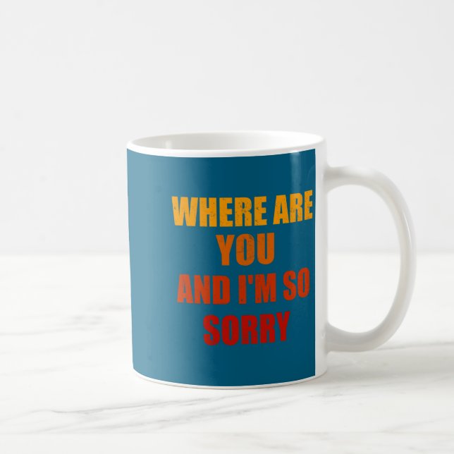 Where Are You And Im So Sorry Funny Men And Women  Coffee Mug (Right)