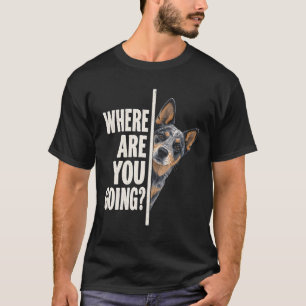 Where are You Going Blue Heeler Dog T-Shirt