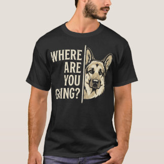 Where Are You Going Funny German Shepherd Dog T-Shirt