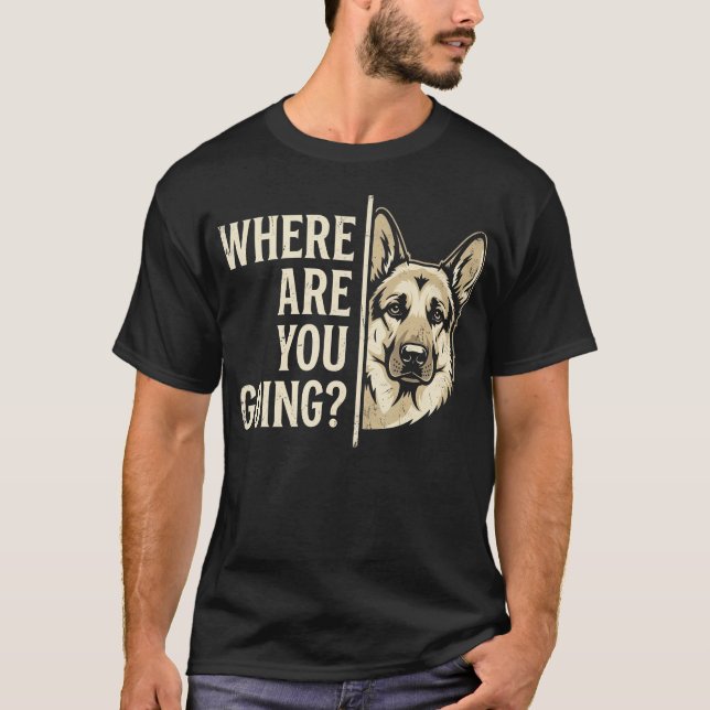 Where Are You Going Funny German Shepherd Dog T-Shirt (Front)