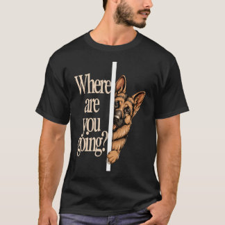 Where Are You Going Funny German Shepherd Dog T-Shirt