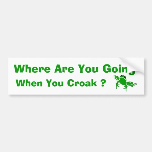 Where Are You Going When You Croak  Bumper Sticker