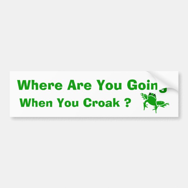 Where Are You Going When You Croak ? Bumper Sticker (Front)