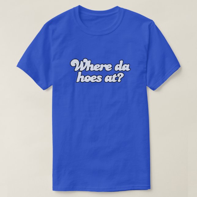 Where Da Hoes At?! T-Shirt (Design Front)