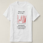 [ Thumbnail: Where Did All of This Market Volatility ... T-Shirt ]