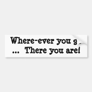 Where-ever you go  ...  There you are! Bumper Sticker