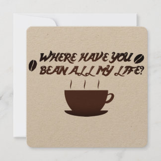 Where have you bean all my life? card