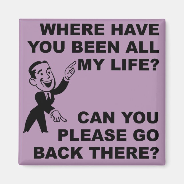 Where have You Been All My Life Funny Magnet (Front)