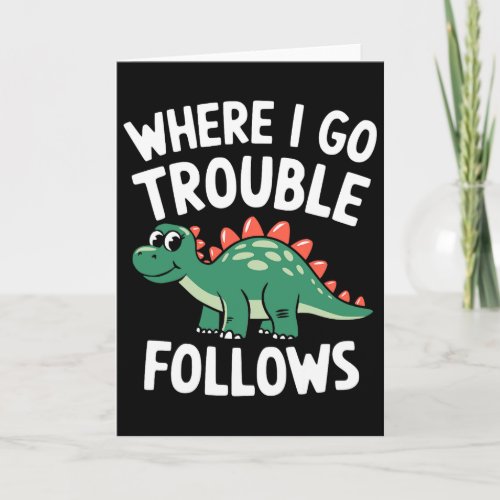 Where I Go Trouble Follows I'm Trouble Funny Dinos Card