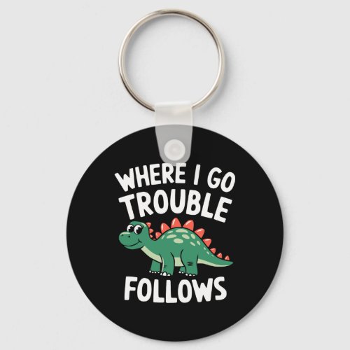 Where I Go Trouble Follows I'm Trouble Funny Dinos Keychain