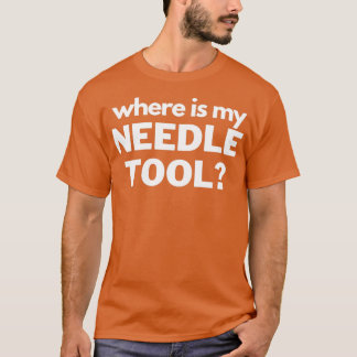 Where Is My Needle Tool T-Shirt