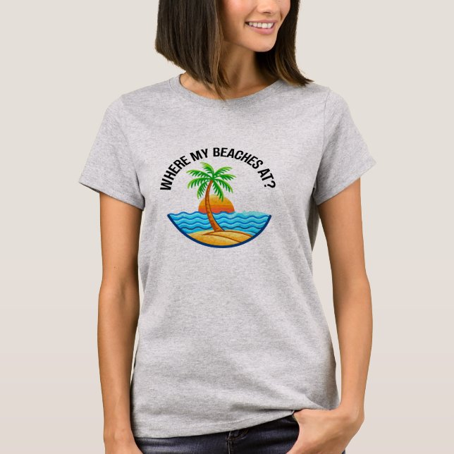 Where My Beaches At Funny Beach Vacation Summer T-Shirt (Front)