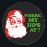 Where my ho's at? classic round sticker<br><div class="desc">Holiday Humor T-shirts and Apparel Funny Holiday Gear: T-shirts,  Hoodies,  Stickers,  Buttons,  and gifts.</div>