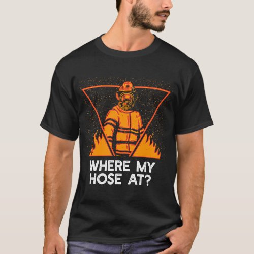 Where My Hose at  Firefighter Humor Fireman Memes  T_Shirt