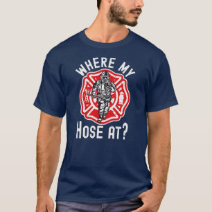 Where My Hose At Firefighter  T-Shirt
