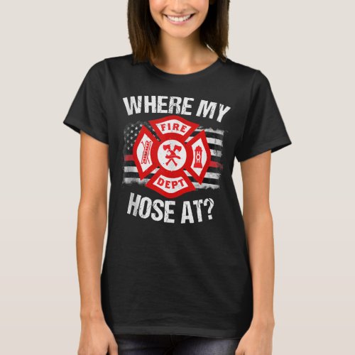 Where My Hose At Firefighter Thin Red Line Flag Fi T_Shirt