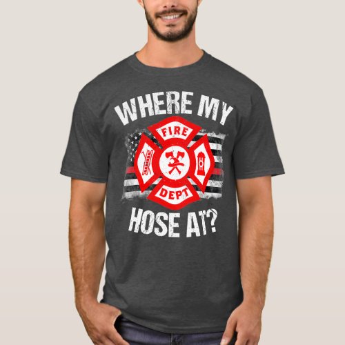 Where My Hose At Firefighter Thin Red Line Flag T_Shirt