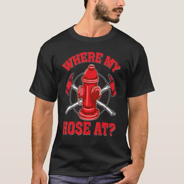 Where My Hose At  Fireman Firefighter Forewomen T-Shirt (Front)