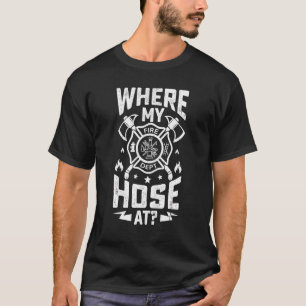 Where My Hose At  Firemen Firefighter Graphic Desi T-Shirt