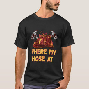 Where My Hose At Funny Firefighter Humor Fireman M T-Shirt