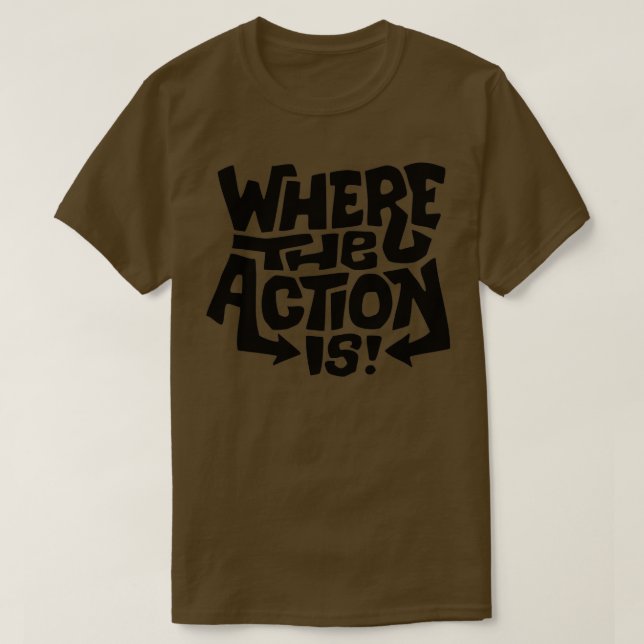 Where the action is T-Shirt (Design Front)