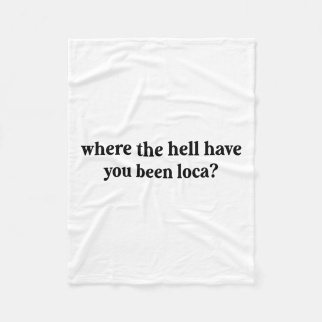Where The Hell Have You Been Loca  Fleece Blanket (Front)