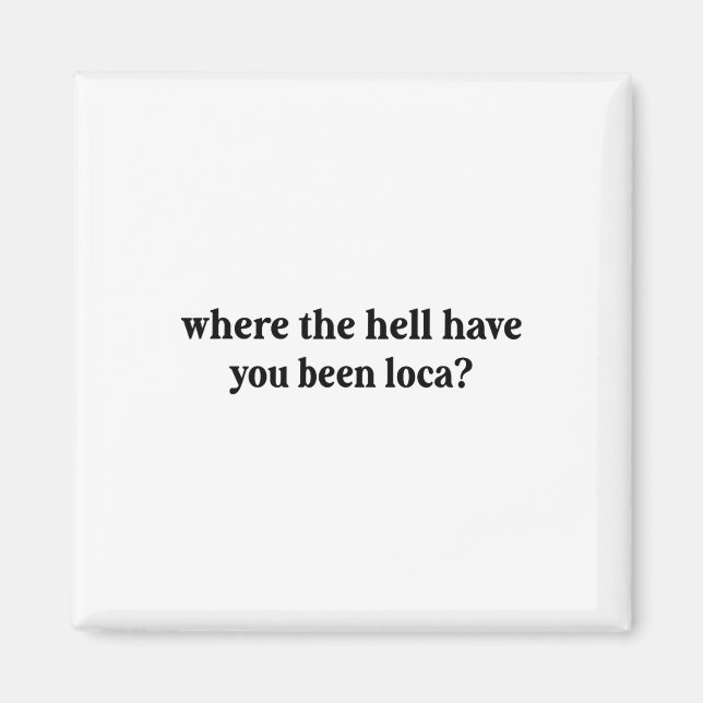 Where The Hell Have You Been Loca  Magnet (Front)
