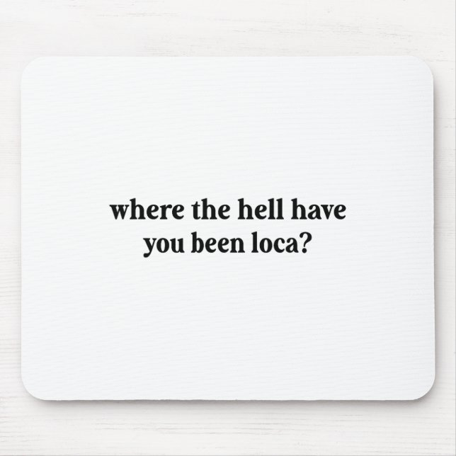 Where The Hell Have You Been Loca  Mouse Pad (Front)