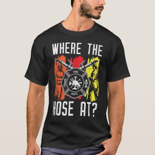 Where The Hose At Funny Firefighter T_Shirt