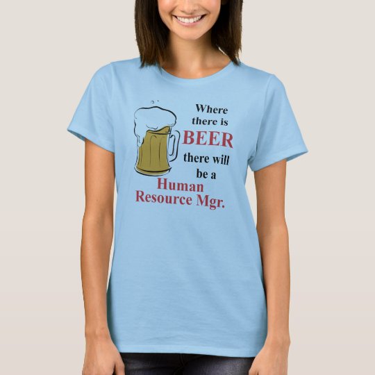 Where there is Beer - Human Resource Manager T-Shirt