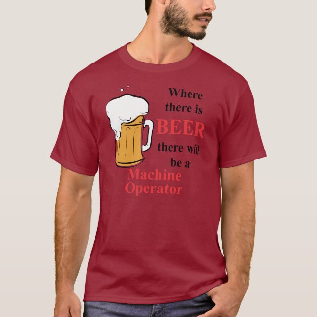 Where there is Beer - Machine Operator T-Shirt (Front)
