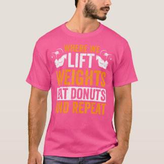 Where We Lift Weights Eat Donuts And Repeat T-Shirt